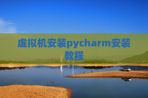 虚拟机安装pycharm安装教程 虚拟机安装pycharm安装教程